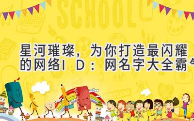 星河璀璨,为你打造最闪耀的网络ID:网名字大全霸气