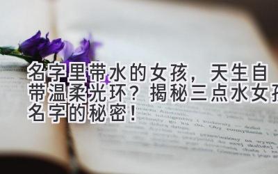 名字里带水的女孩,天生自带温柔光环?揭秘三点水女孩名字的秘密!