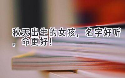  秋天出生的女孩，名字好听，命更好！  