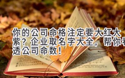  你的公司命格注定要大红大紫？企业取名字大全，帮你看透公司命数！ 