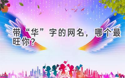   带“华”字的网名，哪个最旺你？  