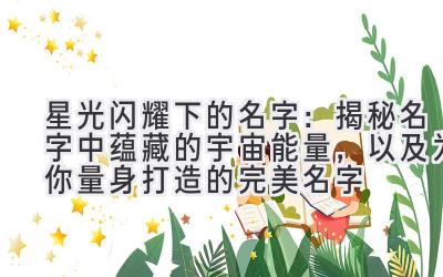 星光闪耀下的名字:揭秘名字中蕴藏的宇宙能量,以及为你量身打造的完美名字