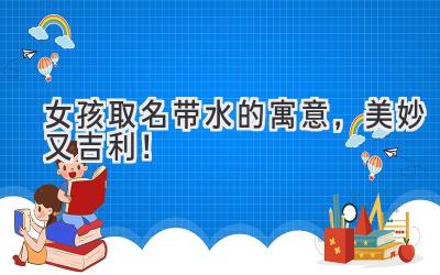女孩取名带水的寓意,美妙又吉利!