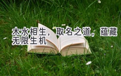  木水相生，取名之道，蕴藏无限生机 