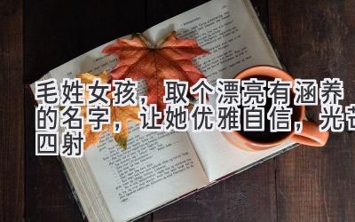 毛姓女孩,取个漂亮有涵养的名字,让她优雅自信,光芒四射