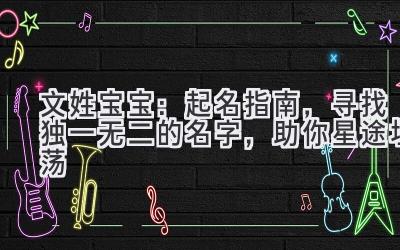 文姓宝宝:起名指南,寻找独一无二的名字,助你星途坦荡
