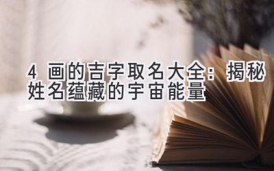 4画的吉字取名大全:揭秘姓名蕴藏的宇宙能量