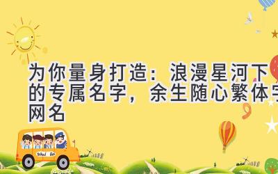   为你量身打造：浪漫星河下的专属名字，余生随心繁体字网名 