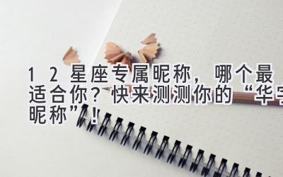 12星座专属昵称,哪个最适合你?快来测测你的“华字昵称”!