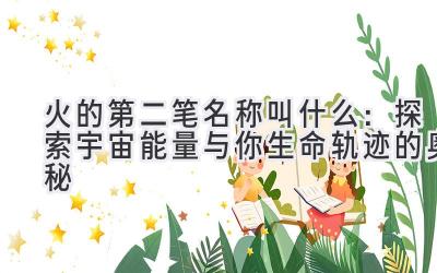 火的第二笔名称叫什么:探索宇宙能量与你生命轨迹的奥秘