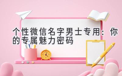 个性微信名字男士专用:你的专属魅力密码