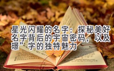   星光闪耀的名字：探秘美好名字背后的宇宙密码，以及“璟”字的独特魅力 