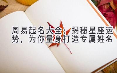  周易起名大全：揭秘星座运势，为你量身打造专属姓名 