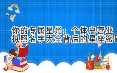 你的专属星光:个体户营业执照名字大全背后的星座密码