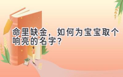 命里缺金,如何为宝宝取个响亮的名字?