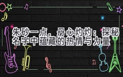 朱砂一点,丹心灼灼:探秘名字中蕴藏的热情与力量