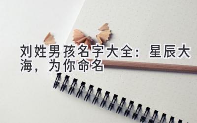 刘姓男孩名字大全:星辰大海,为你命名