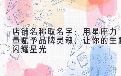 店铺名称取名字:用星座力量赋予品牌灵魂,让你的生意闪耀星光