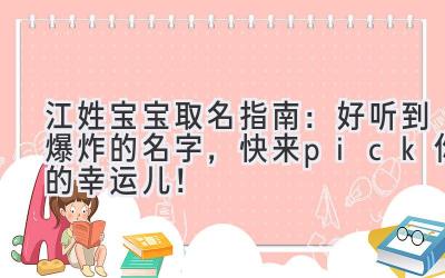  江姓宝宝取名指南：好听到爆炸的名字，快来pick你的幸运儿！ 