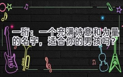  一珩：一个充满诗意和力量的名字，适合你的男孩吗？ 