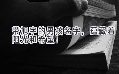 带旭字的男孩名字,蕴藏着阳光和希望!