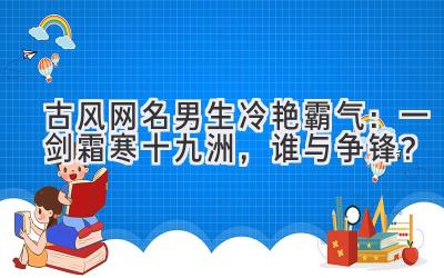 古风网名男生冷艳霸气:一剑霜寒十九洲,谁与争锋?
