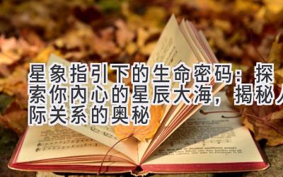   星象指引下的生命密码：探索你内心的星辰大海，揭秘人际关系的奥秘 