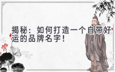  揭秘：如何打造一个自带好运的品牌名字！ 