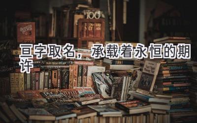  亘字取名，承载着永恒的期许 