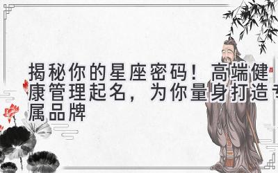 揭秘你的星座密码!高端健康管理起名,为你量身打造专属品牌