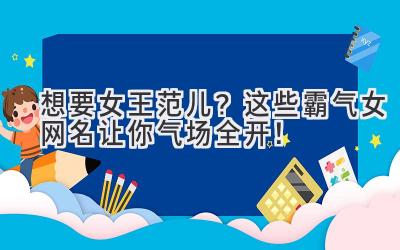 想要女王范儿?这些霸气女网名让你气场全开!