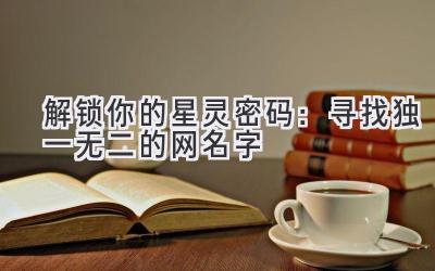 解锁你的星灵密码:寻找独一无二的网名字