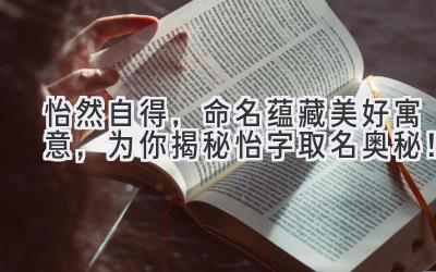 怡然自得,命名蕴藏美好寓意,为你揭秘怡字取名奥秘!