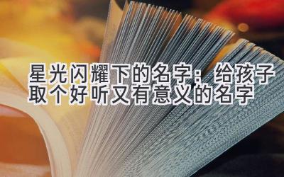 星光闪耀下的名字:给孩子取个好听又有意义的名字
