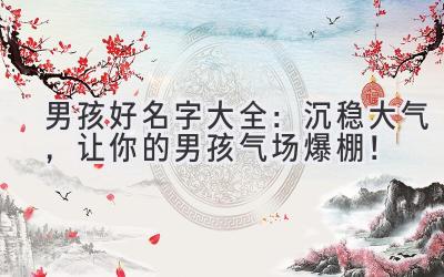 男孩好名字大全:沉稳大气,让你的男孩气场爆棚!