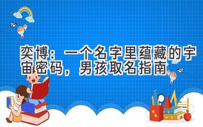  奕博：一个名字里蕴藏的宇宙密码，男孩取名指南 