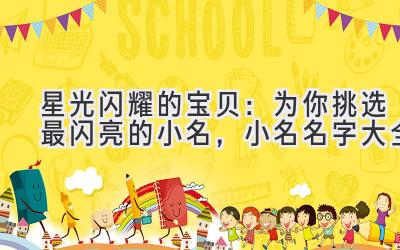   星光闪耀的宝贝：为你挑选最闪亮的小名，小名名字大全 