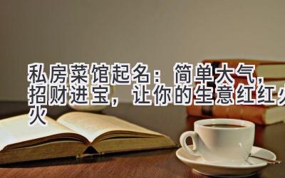  私房菜馆起名：简单大气，招财进宝，让你的生意红红火火  
