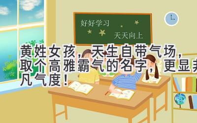 黄姓女孩,天生自带气场,取个高雅霸气的名字,更显非凡气度!