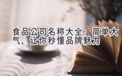 食品公司名称大全:简单大气,让你秒懂品牌魅力