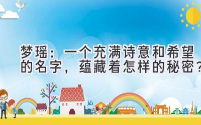   梦瑶：一个充满诗意和希望的名字，蕴藏着怎样的秘密？ 
