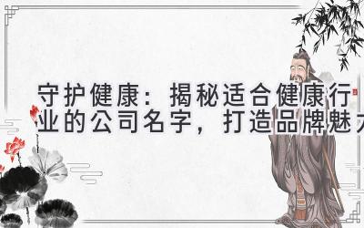 守护健康:揭秘适合健康行业的公司名字,打造品牌魅力