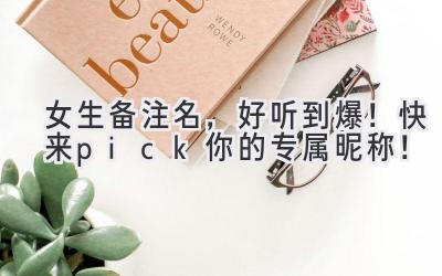 女生备注名,好听到爆!快来pick你的专属昵称!