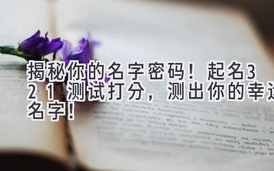 揭秘你的名字密码!起名321测试打分,测出你的幸运名字!