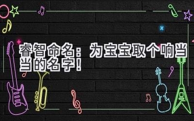睿智命名:为宝宝取个响当当的名字!