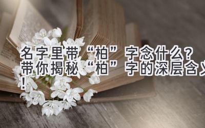 名字里带“柏”字念什么?带你揭秘“柏”字的深层含义!