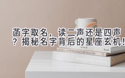   菡字取名，读二声还是四声？揭秘名字背后的星座玄机！ 