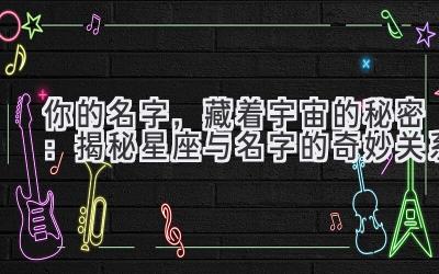 你的名字,藏着宇宙的秘密:揭秘星座与名字的奇妙关系