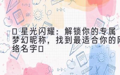 ✨星光闪耀:解锁你的专属梦幻昵称,找到最适合你的网络名字✨