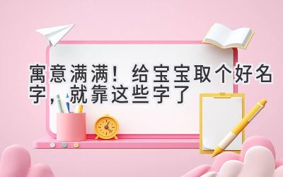寓意满满!给宝宝取个好名字,就靠这些字了